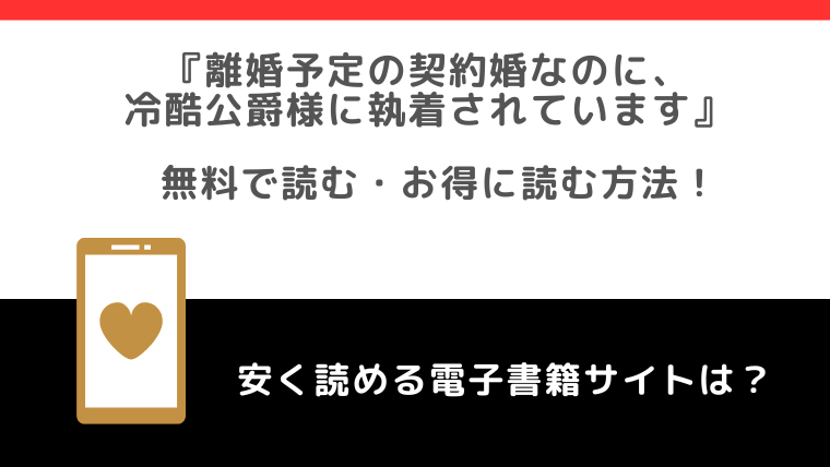 raw/zipで無料で離婚予定の契約婚なのに、冷酷公爵様に執着されていますを全巻読む危険性！お得な電子コミックサイトも紹介