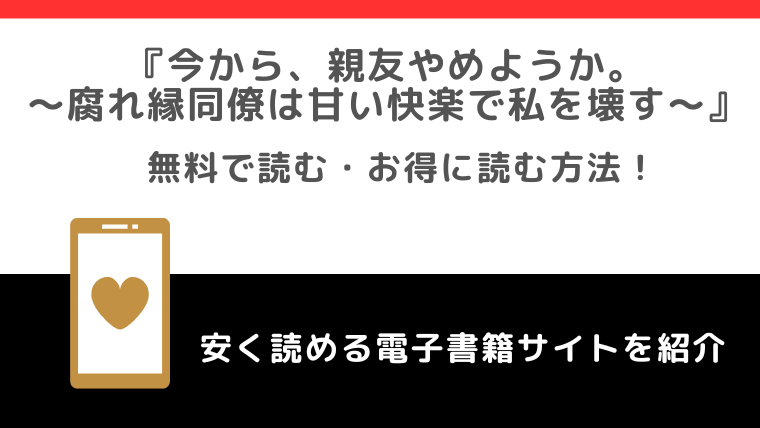 今から、親友やめようか。～腐れ縁同僚は甘い快楽で私を壊す～をrawや無料で漫画を読む危険性！お得なサイトも調査