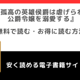 孤高の英雄侯爵は虐げられた公爵令嬢を溺愛するをrawや無料で漫画を読む危険性!原作小説はある?