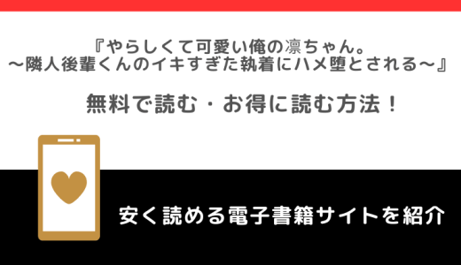 やらしくて可愛い俺の凛ちゃん。～隣人後輩くんのイキすぎた執着にハメ堕とされる～をrawや無料で漫画を読む危険性！お得なサイトも調査